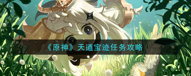 原神天遒宝迹任务怎么做天遒宝迹攻略流程一览