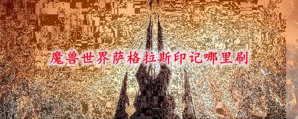 魔兽世界萨格拉斯印记哪里多 萨格拉斯印记有啥用_76bb游戏网