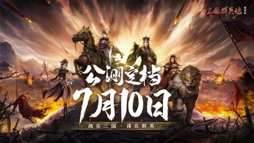 《三国群英传：国战版》7月10日震撼公测 邀您共谱乱世史诗新篇章！